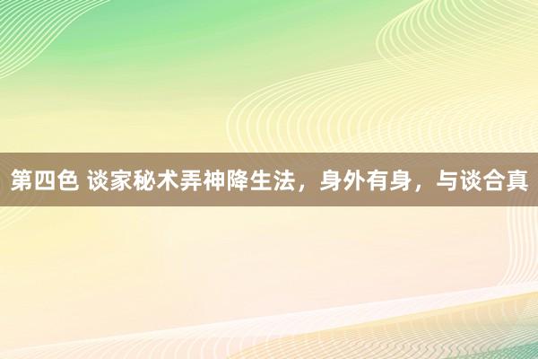 第四色 谈家秘术弄神降生法，身外有身，与谈合真