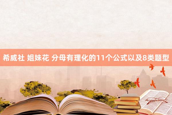 希威社 姐妹花 分母有理化的11个公式以及8类题型
