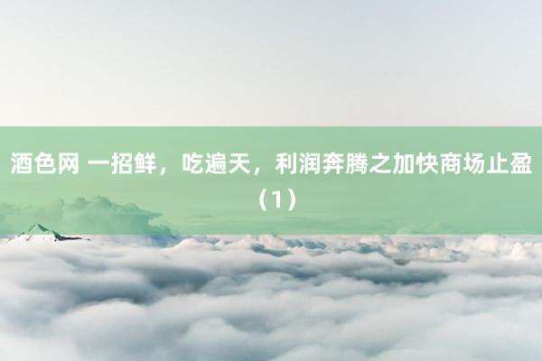 酒色网 一招鲜，吃遍天，利润奔腾之加快商场止盈（1）