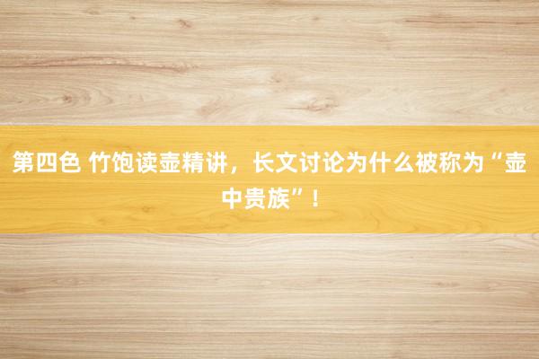 第四色 竹饱读壶精讲，长文讨论为什么被称为“壶中贵族”！