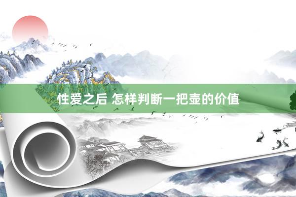 性爱之后 怎样判断一把壶的价值