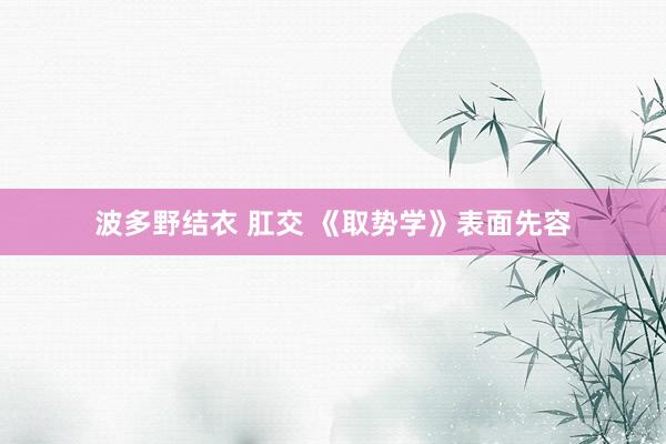 波多野结衣 肛交 《取势学》表面先容