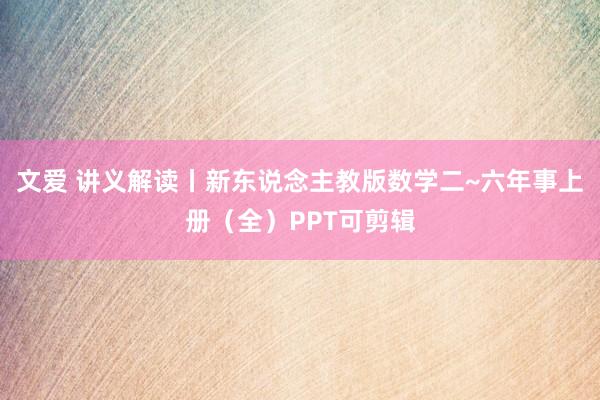 文爱 讲义解读丨新东说念主教版数学二~六年事上册（全）PPT可剪辑