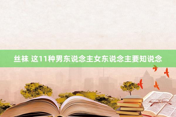 丝袜 这11种男东说念主女东说念主要知说念