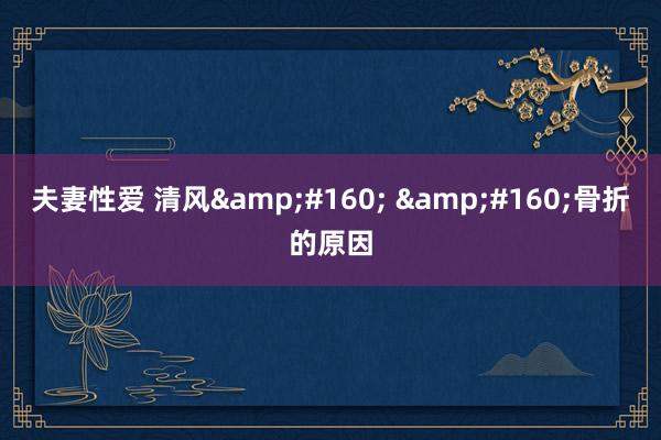 夫妻性爱 清风&#160; &#160;骨折的原因