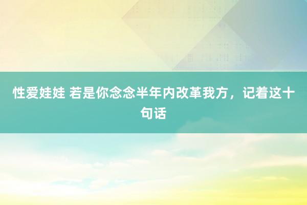 性爱娃娃 若是你念念半年内改革我方，记着这十句话