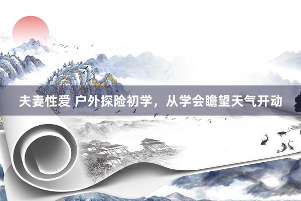 夫妻性爱 户外探险初学，从学会瞻望天气开动