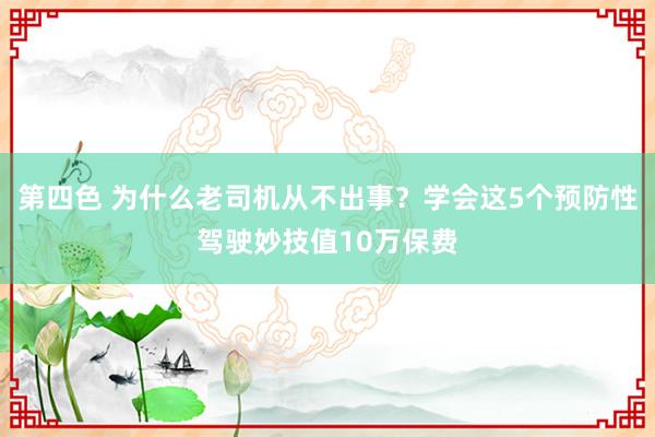 第四色 为什么老司机从不出事？学会这5个预防性驾驶妙技值10万保费