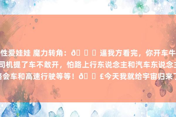 性爱娃娃 魔力转角：🌞逼我方看完，你开车牛到爆！📣许多生手司机提了车不敢开，怕路上行东说念主和汽车东说念主辆等，不会拐弯、窄路会车和高速行驶等等！📣今天我就给宇宙归来了这46个常见开车手段，界限秘密大部分用车场...