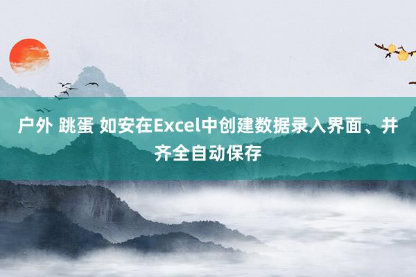 户外 跳蛋 如安在Excel中创建数据录入界面、并齐全自动保存