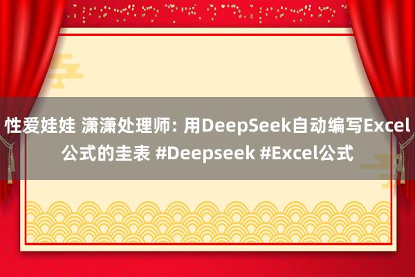 性爱娃娃 潇潇处理师: 用DeepSeek自动编写Excel公式的圭表 #Deepseek #Excel公式