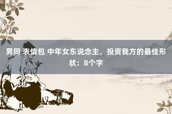 男同 表情包 中年女东说念主，投资我方的最佳形状：8个字