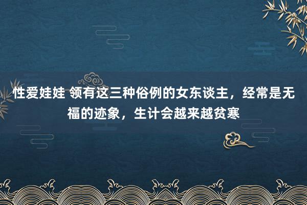 性爱娃娃 领有这三种俗例的女东谈主，经常是无福的迹象，生计会越来越贫寒