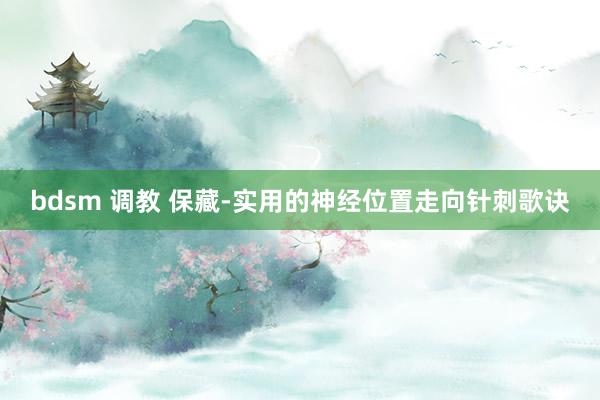 bdsm 调教 保藏-实用的神经位置走向针刺歌诀