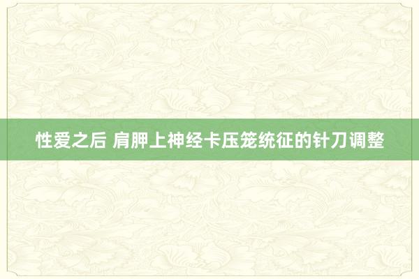 性爱之后 肩胛上神经卡压笼统征的针刀调整