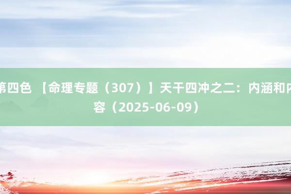 第四色 【命理专题(307)】天干四冲之二:内涵和内容(2025-06-09)