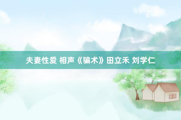 夫妻性爱 相声《骗术》田立禾 刘学仁