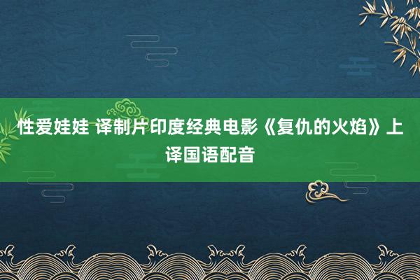 性爱娃娃 译制片印度经典电影《复仇的火焰》上译国语配音
